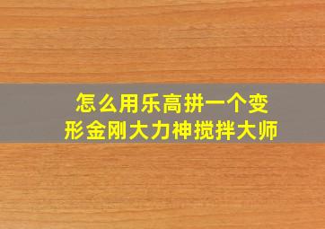 怎么用乐高拼一个变形金刚大力神搅拌大师