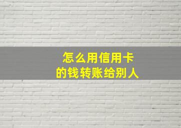 怎么用信用卡的钱转账给别人