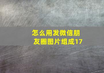 怎么用发微信朋友圈图片组成17