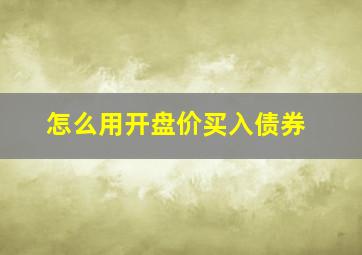 怎么用开盘价买入债券