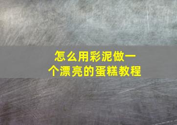 怎么用彩泥做一个漂亮的蛋糕教程