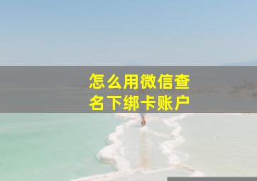 怎么用微信查名下绑卡账户