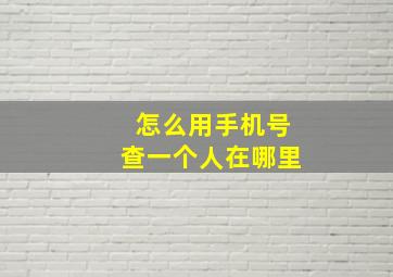 怎么用手机号查一个人在哪里