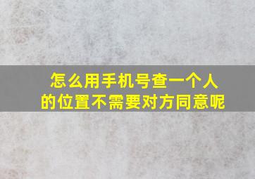 怎么用手机号查一个人的位置不需要对方同意呢