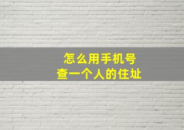 怎么用手机号查一个人的住址