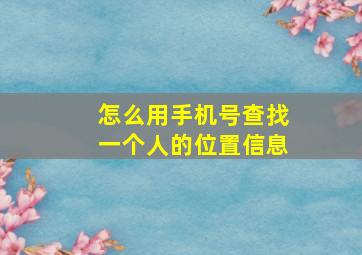 怎么用手机号查找一个人的位置信息