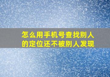 怎么用手机号查找别人的定位还不被别人发现