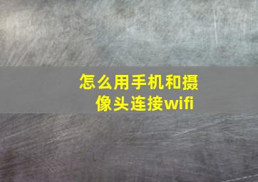 怎么用手机和摄像头连接wifi