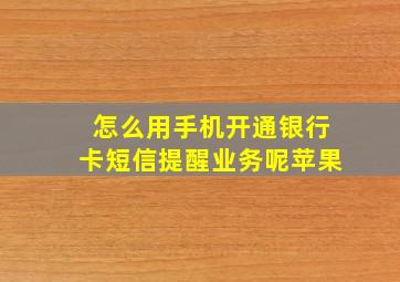 怎么用手机开通银行卡短信提醒业务呢苹果