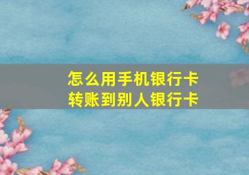 怎么用手机银行卡转账到别人银行卡