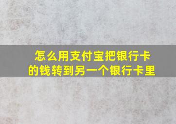 怎么用支付宝把银行卡的钱转到另一个银行卡里