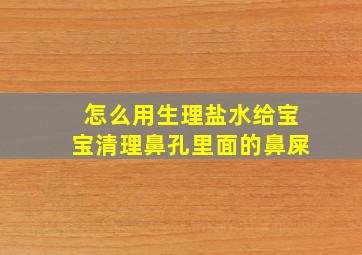 怎么用生理盐水给宝宝清理鼻孔里面的鼻屎