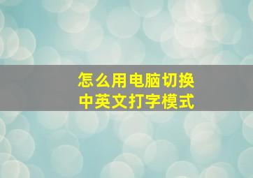 怎么用电脑切换中英文打字模式