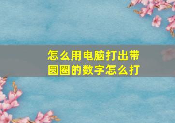 怎么用电脑打出带圆圈的数字怎么打