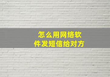 怎么用网络软件发短信给对方