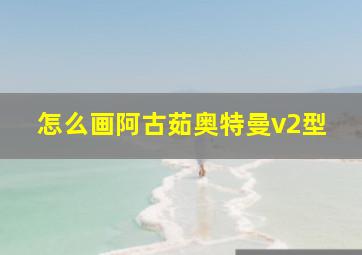 怎么画阿古茹奥特曼v2型