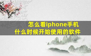 怎么看iphone手机什么时候开始使用的软件