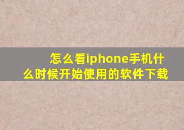 怎么看iphone手机什么时候开始使用的软件下载