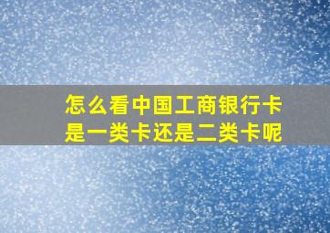 怎么看中国工商银行卡是一类卡还是二类卡呢