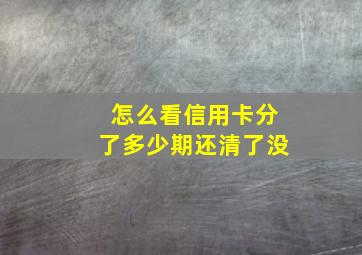 怎么看信用卡分了多少期还清了没