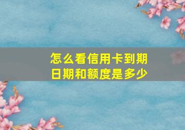 怎么看信用卡到期日期和额度是多少