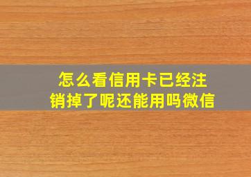 怎么看信用卡已经注销掉了呢还能用吗微信