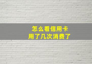 怎么看信用卡用了几次消费了