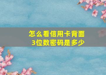 怎么看信用卡背面3位数密码是多少