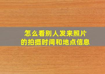 怎么看别人发来照片的拍摄时间和地点信息