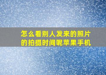 怎么看别人发来的照片的拍摄时间呢苹果手机