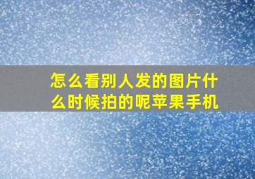 怎么看别人发的图片什么时候拍的呢苹果手机