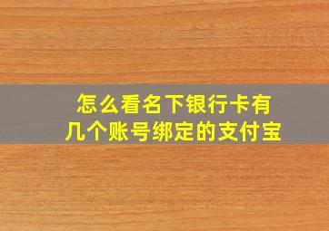 怎么看名下银行卡有几个账号绑定的支付宝