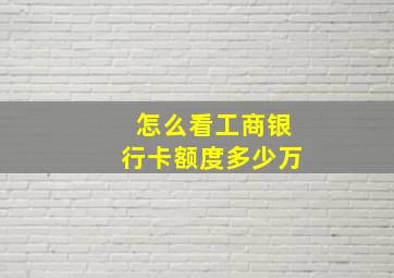 怎么看工商银行卡额度多少万