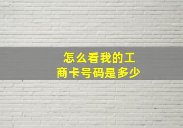 怎么看我的工商卡号码是多少