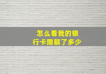 怎么看我的银行卡限额了多少