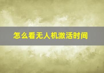 怎么看无人机激活时间