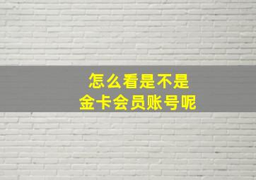 怎么看是不是金卡会员账号呢