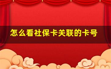 怎么看社保卡关联的卡号