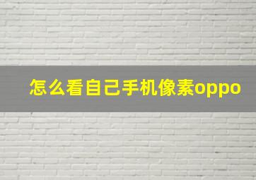 怎么看自己手机像素oppo