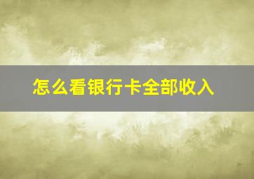 怎么看银行卡全部收入