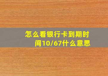 怎么看银行卡到期时间10/67什么意思