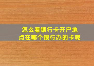 怎么看银行卡开户地点在哪个银行办的卡呢