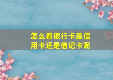 怎么看银行卡是信用卡还是借记卡呢