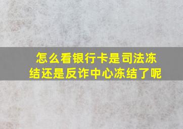 怎么看银行卡是司法冻结还是反诈中心冻结了呢