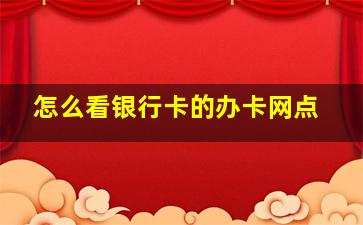 怎么看银行卡的办卡网点