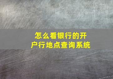 怎么看银行的开户行地点查询系统