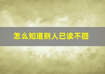 怎么知道别人已读不回