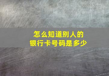 怎么知道别人的银行卡号码是多少