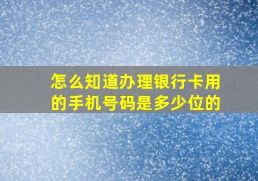 怎么知道办理银行卡用的手机号码是多少位的