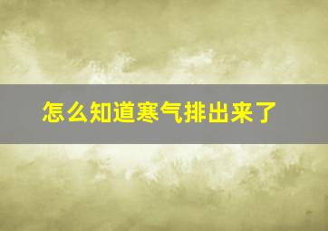 怎么知道寒气排出来了